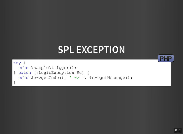 SPL EXCEPTION
try {
echo \sample\trigger();
} catch (\LogicException $e) {
echo $e­>getCode(), ' ­> ', $e­>getMessage();
}
PHP
23 . 2
