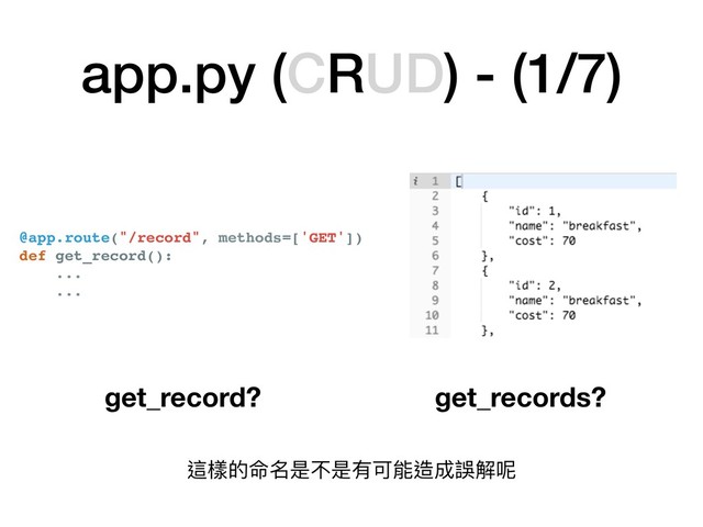 app.py (CRUD) - (1/7)
@app.route("/record", methods=['GET'])
def get_record():
...
...
get_record? get_records?
這樣的命名是不是有可能造成誤解呢
