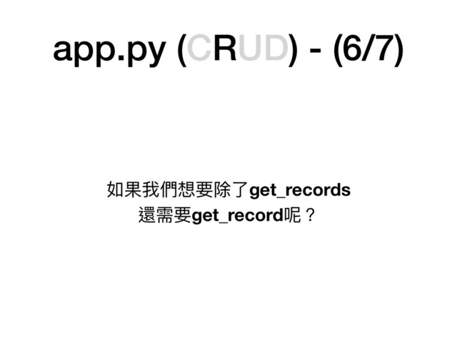 app.py (CRUD) - (6/7)
如果我們想要除了了get_records

還需要get_record呢？
