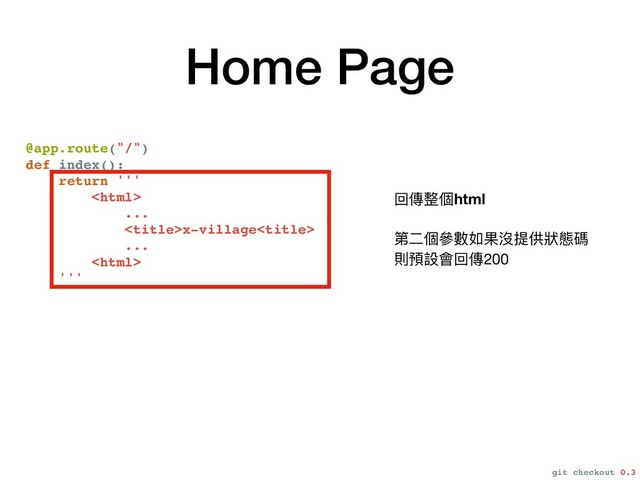 Home Page
@app.route("/")
def index():
return '''

...
x-village
...

'''
回傳整個html

 
第⼆二個參參數如果沒提供狀狀態碼

則預設會回傳200
git checkout 0.3
