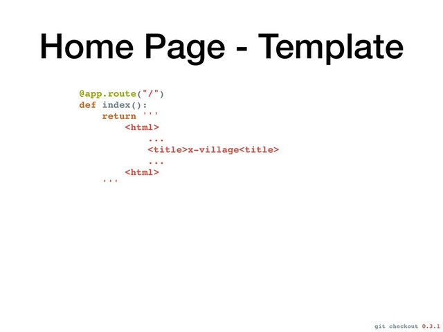 Home Page - Template
@app.route("/")
def index():
return '''

...
x-village
...

'''
git checkout 0.3.1
