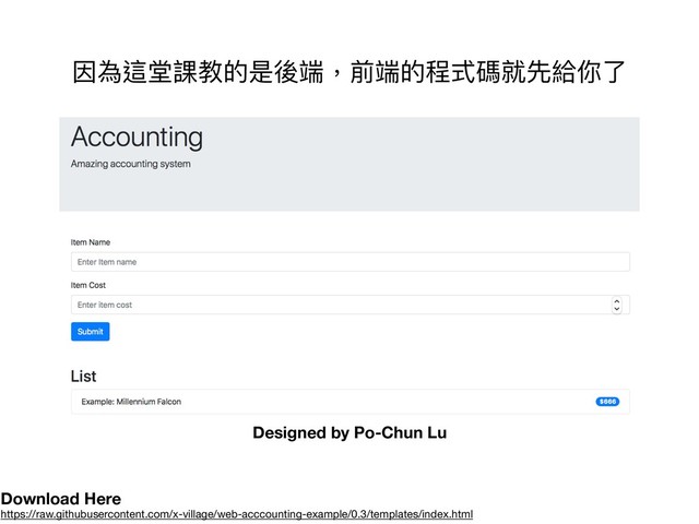 Designed by Po-Chun Lu
Download Here
https://raw.githubusercontent.com/x-village/web-acccounting-example/0.3/templates/index.html
因為這堂課教的是後端，前端的程式碼就先給你了了
