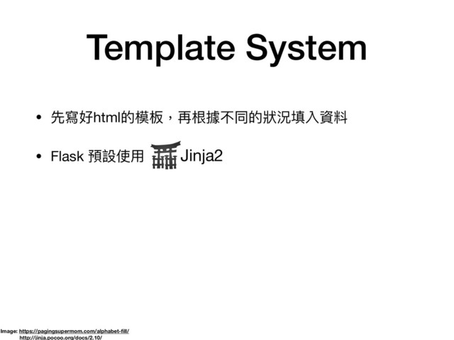 Template System
• 先寫好html的模板，再根據不同的狀狀況填入資料

• Flask 預設使⽤用 Jinja2
Image: https://pagingsupermom.com/alphabet-ﬁll/
http://jinja.pocoo.org/docs/2.10/
