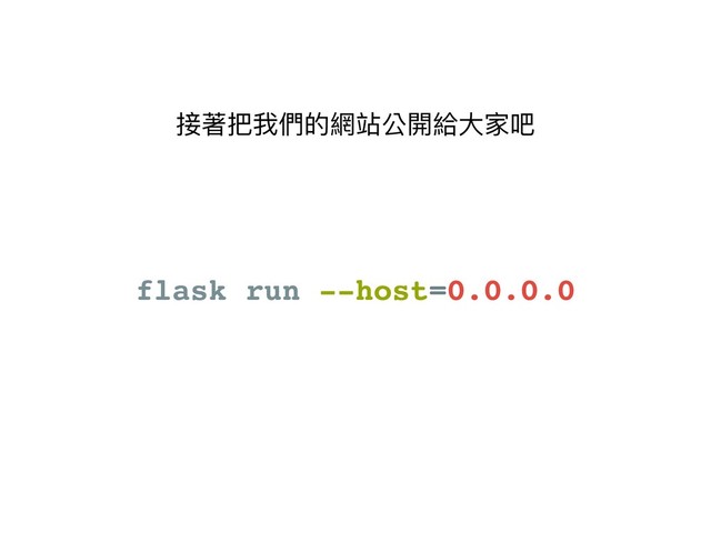 接著把我們的網站公開給⼤大家吧
flask run --host=0.0.0.0
