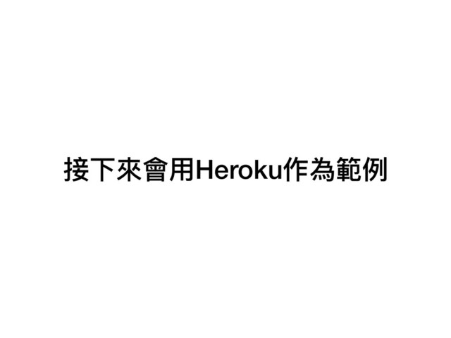 接下來來會⽤用Heroku作為範例例
