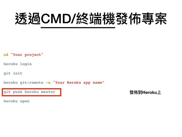 cd "Your project"
heroku login
git init
heroku git:remote -a "Your Heroku app name”
git push heroku master
heroku open
透過CMD/終端機發佈專案
發佈到Heroku上

