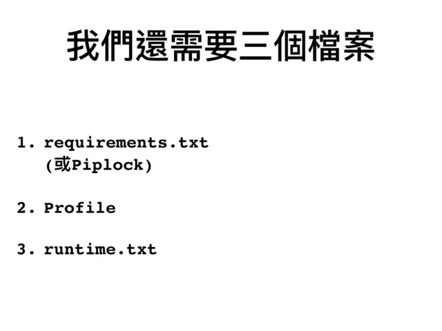 我們還需要三個檔案
1. requirements.txt 
(或Piplock)
2. Profile 
3. runtime.txt
