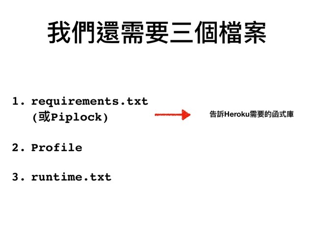 我們還需要三個檔案
1. requirements.txt 
(或Piplock)
2. Profile 
3. runtime.txt
告訴Heroku需要的函式庫
