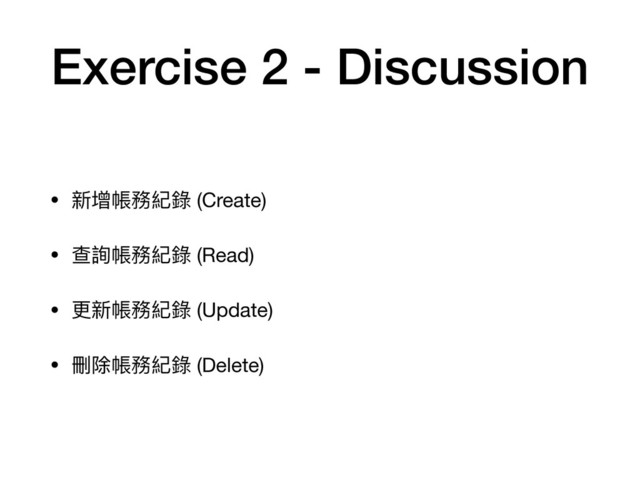 Exercise 2 - Discussion
• 新增帳務紀錄 (Create)

• 查詢帳務紀錄 (Read)

• 更更新帳務紀錄 (Update)

• 刪除帳務紀錄 (Delete)
