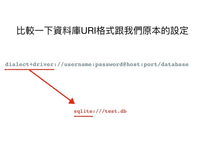 dialect+driver://username:password@host:port/database
sqlite:///test.db
比較⼀一下資料庫URI格式跟我們原本的設定
