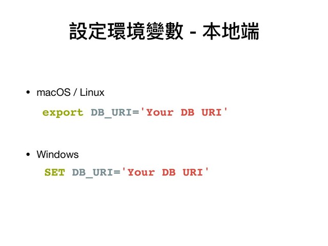 • macOS / Linux 
 
 
• Windows
設定環境變數 - 本地端
export DB_URI='Your DB URI'
SET DB_URI='Your DB URI'

