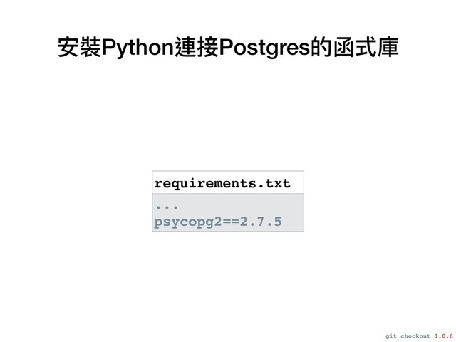 安裝Python連接Postgres的函式庫
requirements.txt
...
psycopg2==2.7.5
git checkout 1.0.6
