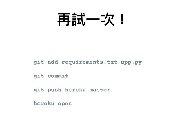 再試⼀一次！
git add requirements.txt app.py
git commit
git push heroku master
heroku open
