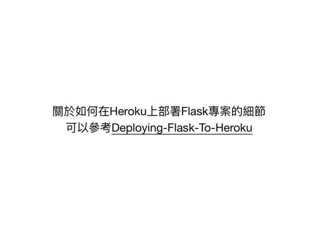 關於如何在Heroku上部署Flask專案的細節

可以參參考Deploying-Flask-To-Heroku
