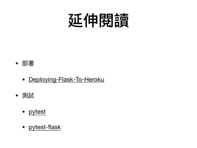 • 部署

• Deploying-Flask-To-Heroku

• 測試

• pytest

• pytest-ﬂask
延伸閱讀
