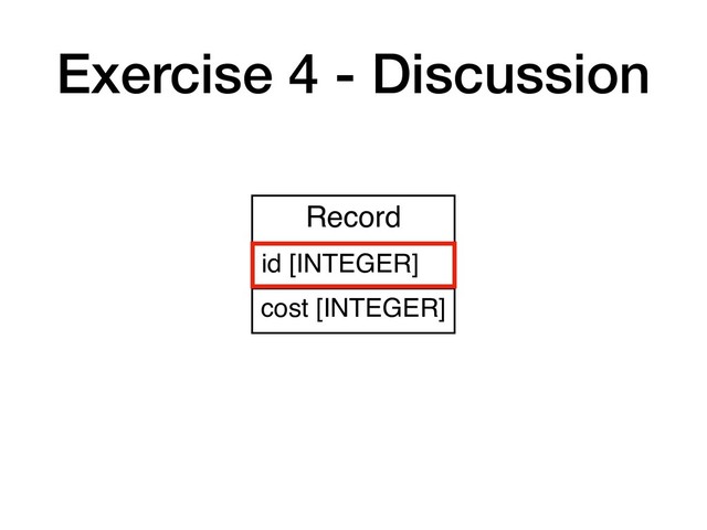 Exercise 4 - Discussion
Record
id [INTEGER]
cost [INTEGER]
