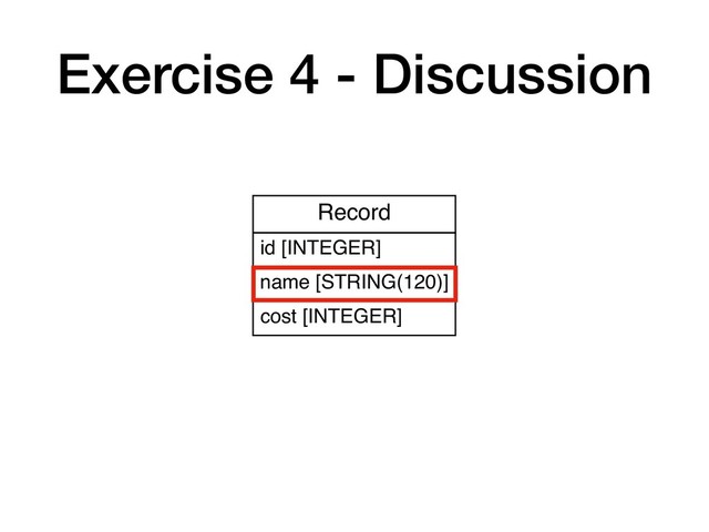 Exercise 4 - Discussion
Record
id [INTEGER]
name [STRING(120)]
cost [INTEGER]
