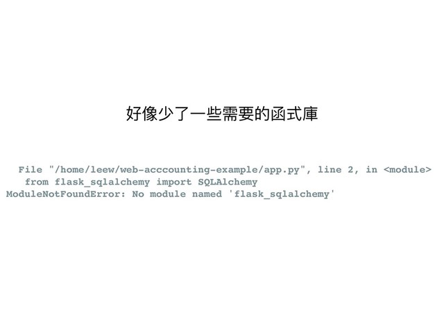 File "/home/leew/web-acccounting-example/app.py", line 2, in 
from flask_sqlalchemy import SQLAlchemy
ModuleNotFoundError: No module named 'flask_sqlalchemy'
好像少了了⼀一些需要的函式庫
