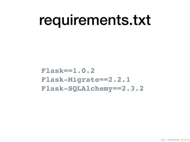 requirements.txt
Flask==1.0.2
Flask-Migrate==2.2.1
Flask-SQLAlchemy==2.3.2
git checkout 0.1.2
