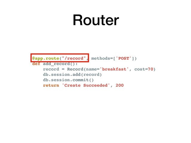 Router
@app.route("/record", methods=['POST'])
def add_record():
record = Record(name='breakfast', cost=70)
db.session.add(record)
db.session.commit()
return 'Create Succeeded', 200
