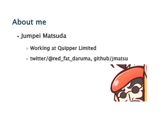 About me
Jumpei Matsuda
Working at Quipper Limited
twitter/@red_fat_daruma, github/jmatsu
