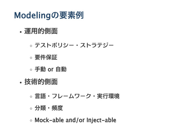 Modelingの要素例
運用的側面
テストポリシー・ストラテジー
要件保証
手動 or 自動
技術的側面
言語・フレームワーク・実行環境
分類・頻度
Mock‑able and/or Inject‑able
