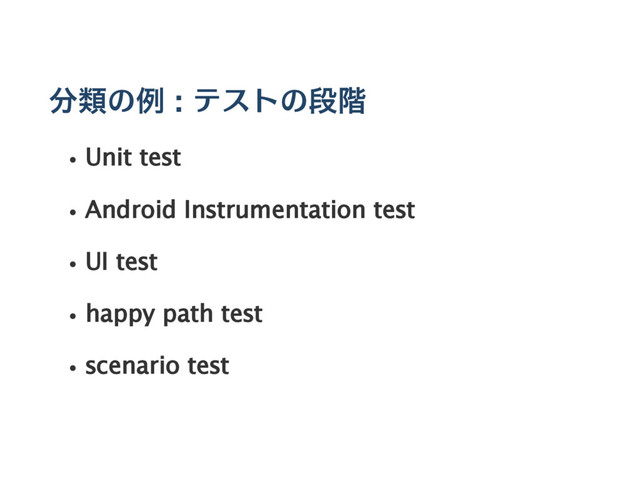 分類の例 : テストの段階
Unit test
Android Instrumentation test
UI test
happy path test
scenario test
