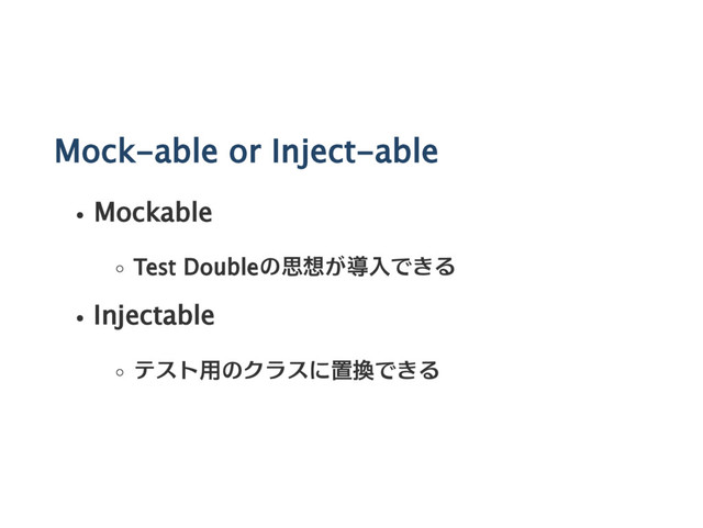 Mock‑able or Inject‑able
Mockable
Test Doubleの思想が導入できる
Injectable
テスト用のクラスに置換できる
