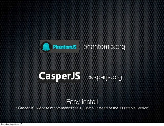 phantomjs.org
casperjs.org
Easy install
* CasperJS’ website recommends the 1.1-beta, instead of the 1.0 stable version
Saturday, August 24, 13
