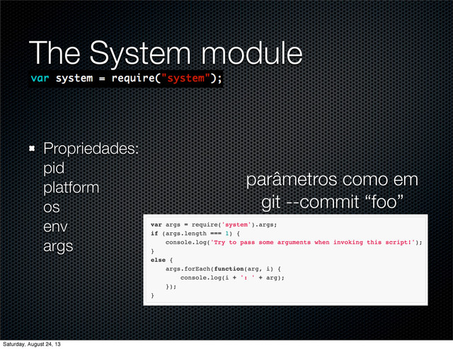 The System module
Propriedades:
pid
platform
os
env
args
parâmetros como em
git --commit “foo”
Saturday, August 24, 13

