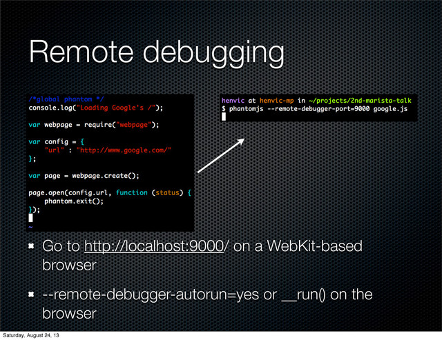 Remote debugging
Go to http://localhost:9000/ on a WebKit-based
browser
--remote-debugger-autorun=yes or __run() on the
browser
Saturday, August 24, 13
