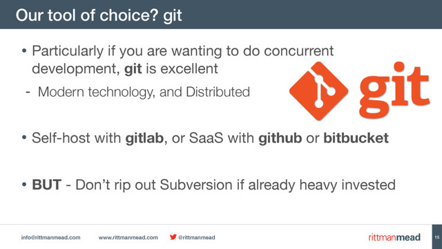 info@rittmanmead.com www.rittmanmead.com @rittmanmead
Our tool of choice? git
15
• Particularly if you are wanting to do concurrent  
development, git is excellent 

- Modern technology, and Distributed
• Self-host with gitlab, or SaaS with github or bitbucket

• BUT - Don’t rip out Subversion if already heavy invested
