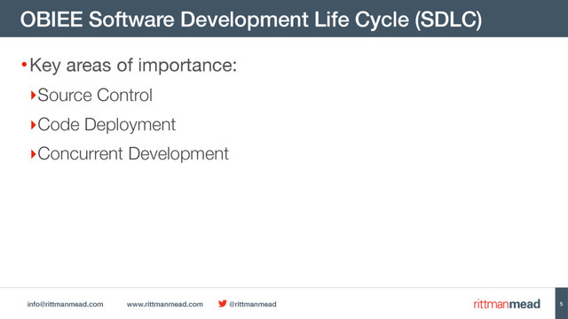 info@rittmanmead.com www.rittmanmead.com @rittmanmead
OBIEE Software Development Life Cycle (SDLC)
5
•Key areas of importance: 

‣Source Control
‣Code Deployment
‣Concurrent Development

