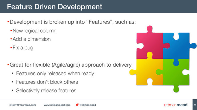 info@rittmanmead.com www.rittmanmead.com @rittmanmead
Feature Driven Development
42
•Development is broken up into “Features”, such as: 

•New logical column
•Add a dimension
•Fix a bug
•Great for flexible (Agile/agile) approach to delivery

• Features only released when ready
• Features don't block others
• Selectively release features
