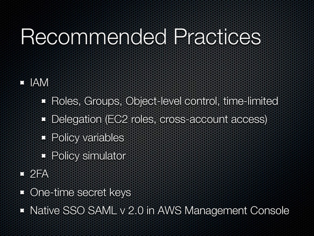 Recommended Practices
IAM
Roles, Groups, Object-level control, time-limited
Delegation (EC2 roles, cross-account access)
Policy variables
Policy simulator
2FA
One-time secret keys
Native SSO SAML v 2.0 in AWS Management Console
