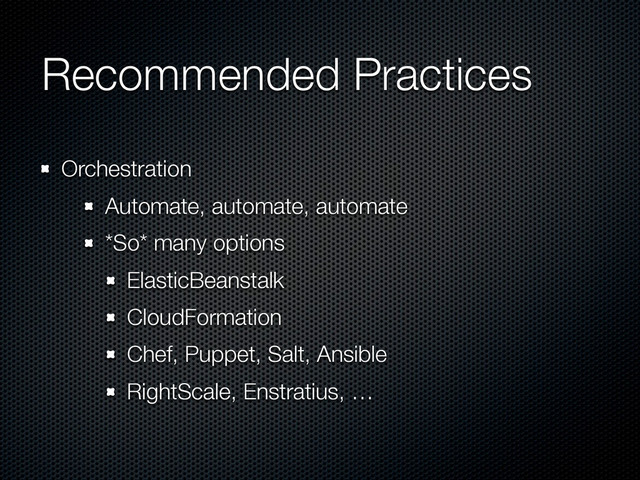 Recommended Practices
Orchestration
Automate, automate, automate
*So* many options
ElasticBeanstalk
CloudFormation
Chef, Puppet, Salt, Ansible
RightScale, Enstratius, …
