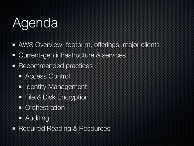 Agenda
AWS Overview: footprint, offerings, major clients
Current-gen infrastructure & services
Recommended practices
Access Control
Identity Management
File & Disk Encryption
Orchestration
Auditing
Required Reading & Resources

