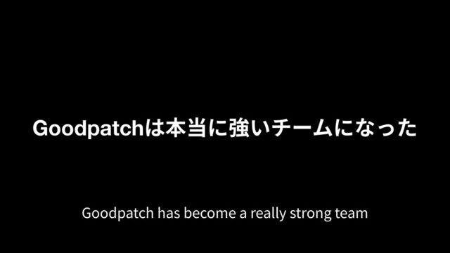 Goodpatchは本当に強いチームになった
Goodpatch has become a really strong team

