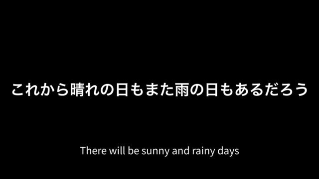 ͜Ε͔Β੖Εͷ೔΋·ͨӍͷ೔΋͋ΔͩΖ͏
There will be sunny and rainy days
