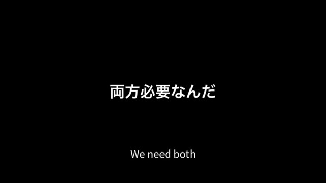 ྆ํඞཁͳΜͩ
We need both
