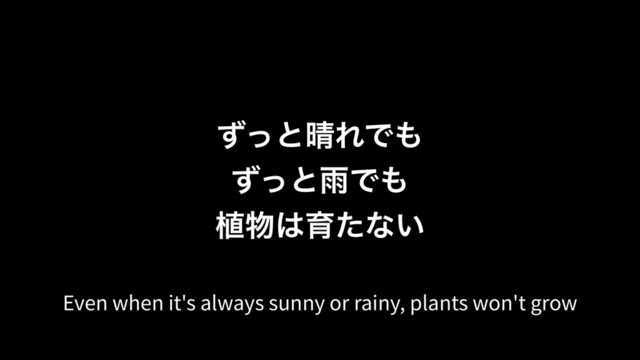 ͣͬͱ੖ΕͰ΋
ͣͬͱӍͰ΋
২෺͸ҭͨͳ͍
Even when it's always sunny or rainy, plants won't grow
