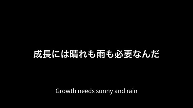 ੒௕ʹ͸੖Ε΋Ӎ΋ඞཁͳΜͩ
Growth needs sunny and rain
