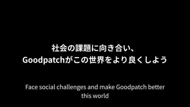 社会の課題に向き合い、
Goodpatchがこの世界をより良くしよう
Face social challenges and make Goodpatch better
this world
