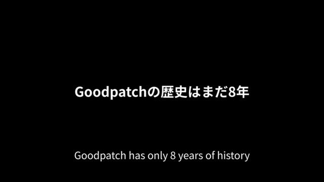 Goodpatchの歴史はまだ8年
Goodpatch has only 8 years of history
