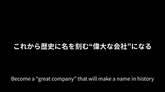 これから歴史に名を刻む“偉⼤な会社”になる
Become a “great company” that will make a name in history
