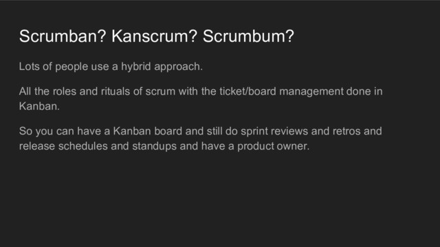 Scrumban? Kanscrum? Scrumbum?
Lots of people use a hybrid approach.
All the roles and rituals of scrum with the ticket/board management done in
Kanban.
So you can have a Kanban board and still do sprint reviews and retros and
release schedules and standups and have a product owner.
