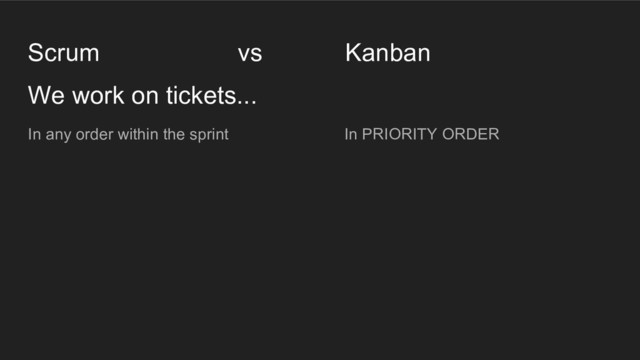 In PRIORITY ORDER
In any order within the sprint
We work on tickets...
Scrum vs Kanban
