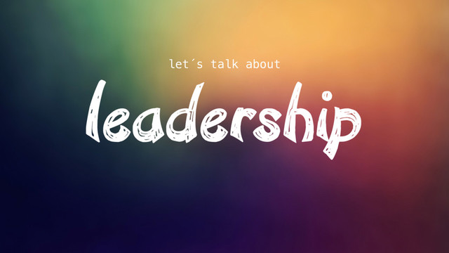 leadership
let´s talk about
