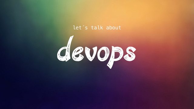 devops
let´s talk about
