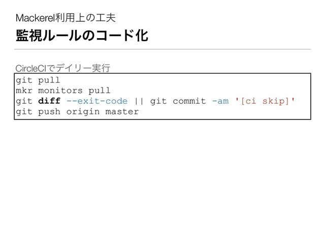 Mackerelར༻্ͷ޻෉
؂ࢹϧʔϧͷίʔυԽ
git pull
mkr monitors pull
git diff --exit-code || git commit -am '[ci skip]'
git push origin master
CircleCIͰσΠϦʔ࣮ߦ
